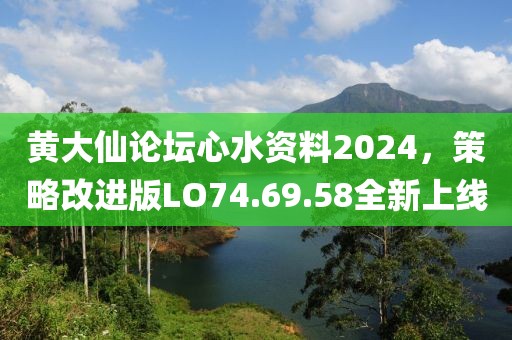 黄大仙论坛心水资料2024，策略改进版LO74.69.58全新上线