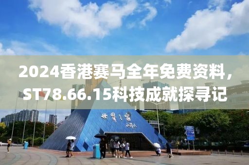 2024香港赛马全年免费资料，ST78.66.15科技成就探寻记