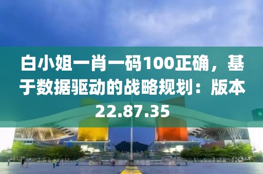 白小姐一肖一码100正确，基于数据驱动的战略规划：版本22.87.35