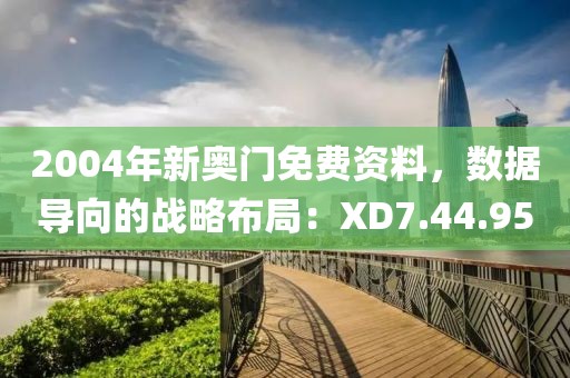 2004年新奥门免费资料，数据导向的战略布局：XD7.44.95