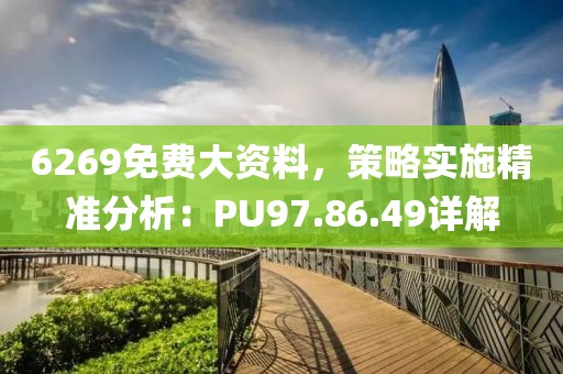 6269免费大资料，策略实施精准分析：PU97.86.49详解