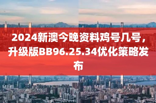 2024新澳今晚资料鸡号几号，升级版BB96.25.34优化策略发布