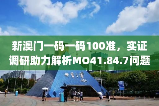 新澳门一码一码100准，实证调研助力解析MO41.84.7问题