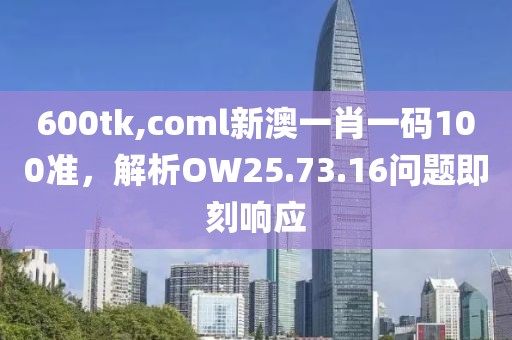 600tk,coml新澳一肖一码100准，解析OW25.73.16问题即刻响应