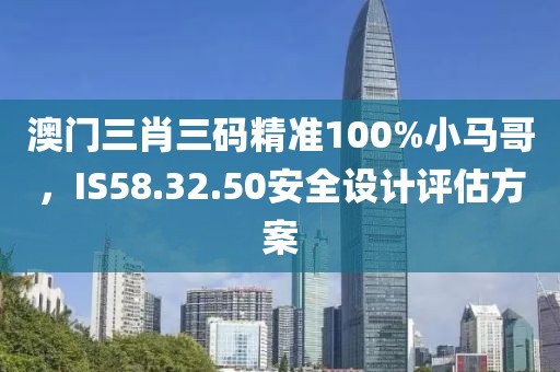 澳门三肖三码精准100%小马哥，IS58.32.50安全设计评估方案